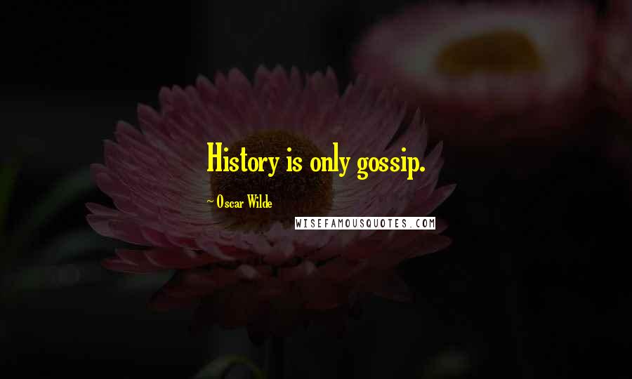Oscar Wilde Quotes: History is only gossip.