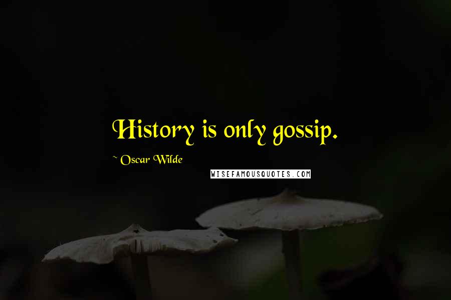 Oscar Wilde Quotes: History is only gossip.