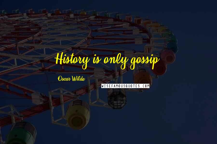 Oscar Wilde Quotes: History is only gossip.