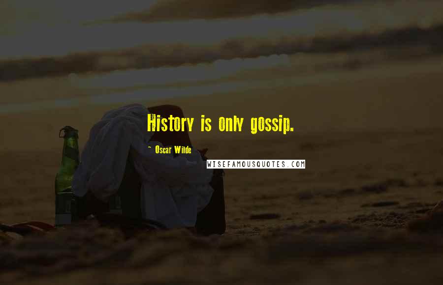 Oscar Wilde Quotes: History is only gossip.