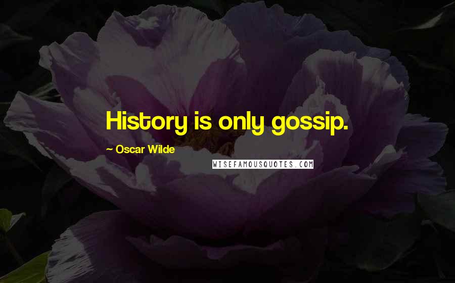 Oscar Wilde Quotes: History is only gossip.