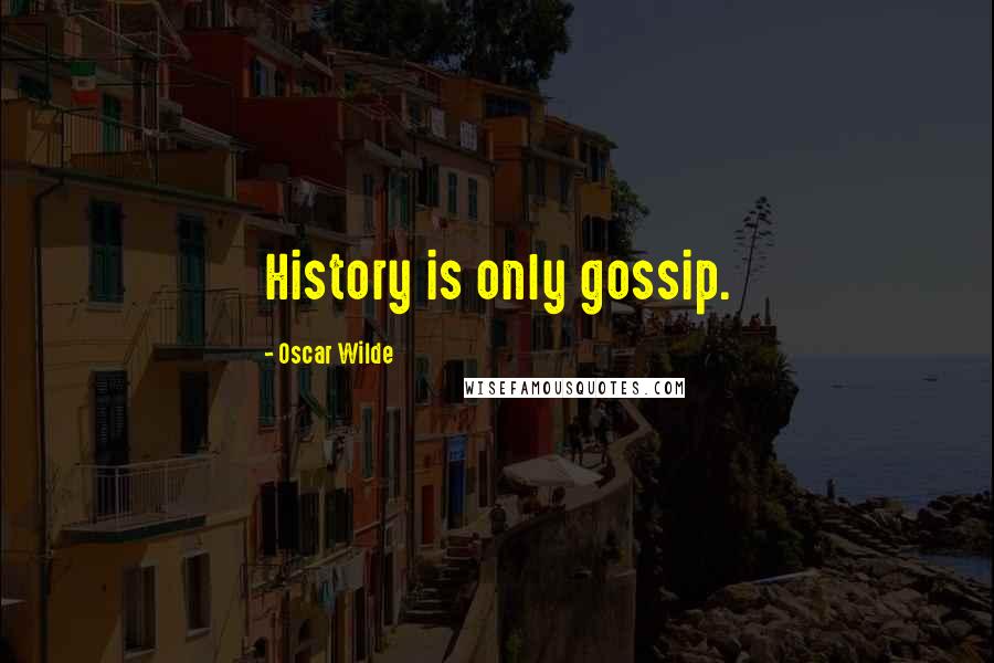 Oscar Wilde Quotes: History is only gossip.