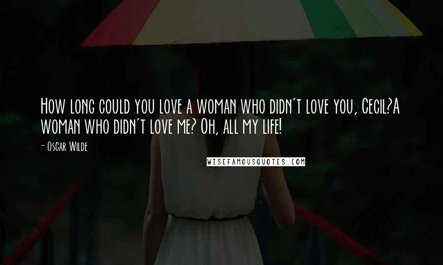 Oscar Wilde Quotes: How long could you love a woman who didn't love you, Cecil?A woman who didn't love me? Oh, all my life!