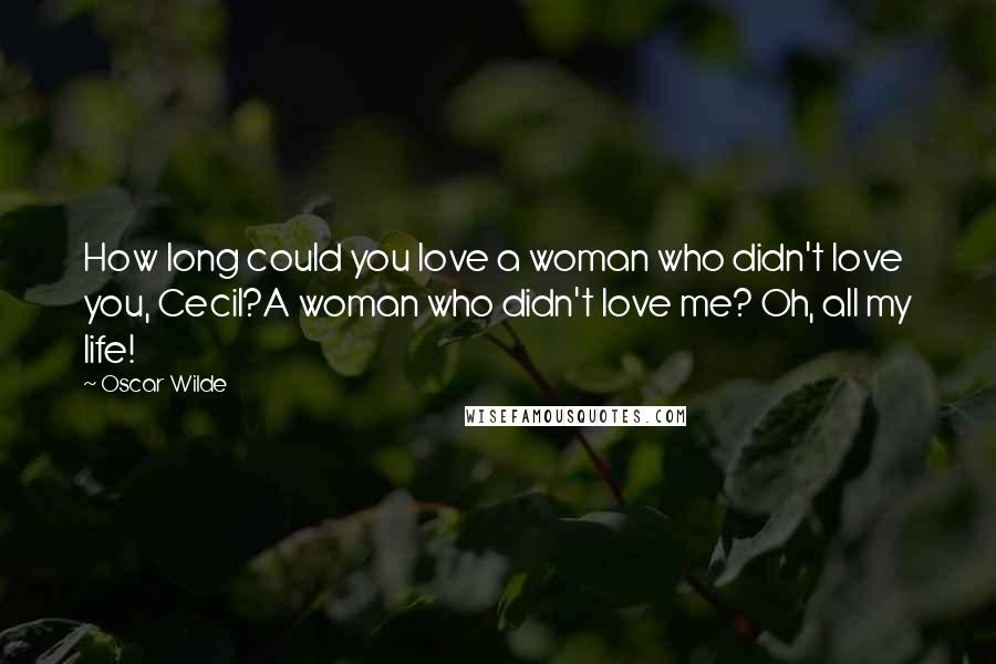 Oscar Wilde Quotes: How long could you love a woman who didn't love you, Cecil?A woman who didn't love me? Oh, all my life!