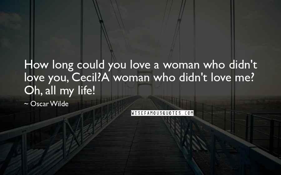 Oscar Wilde Quotes: How long could you love a woman who didn't love you, Cecil?A woman who didn't love me? Oh, all my life!