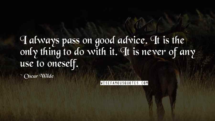 Oscar Wilde Quotes: I always pass on good advice. It is the only thing to do with it. It is never of any use to oneself.