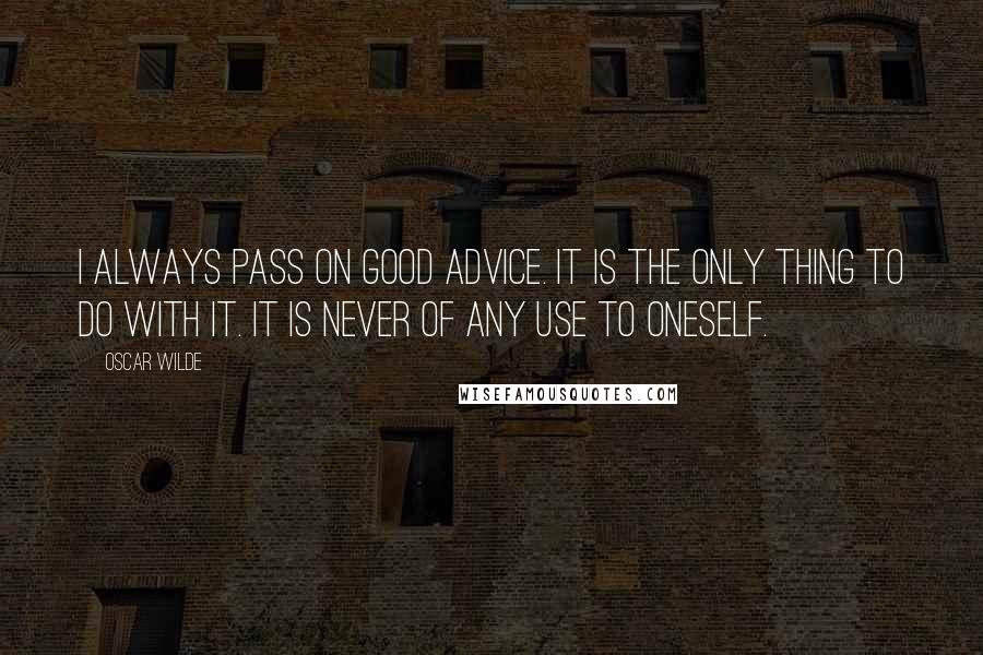 Oscar Wilde Quotes: I always pass on good advice. It is the only thing to do with it. It is never of any use to oneself.