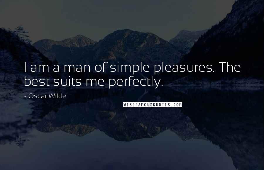 Oscar Wilde Quotes: I am a man of simple pleasures. The best suits me perfectly.