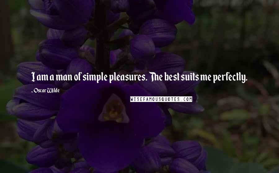 Oscar Wilde Quotes: I am a man of simple pleasures. The best suits me perfectly.