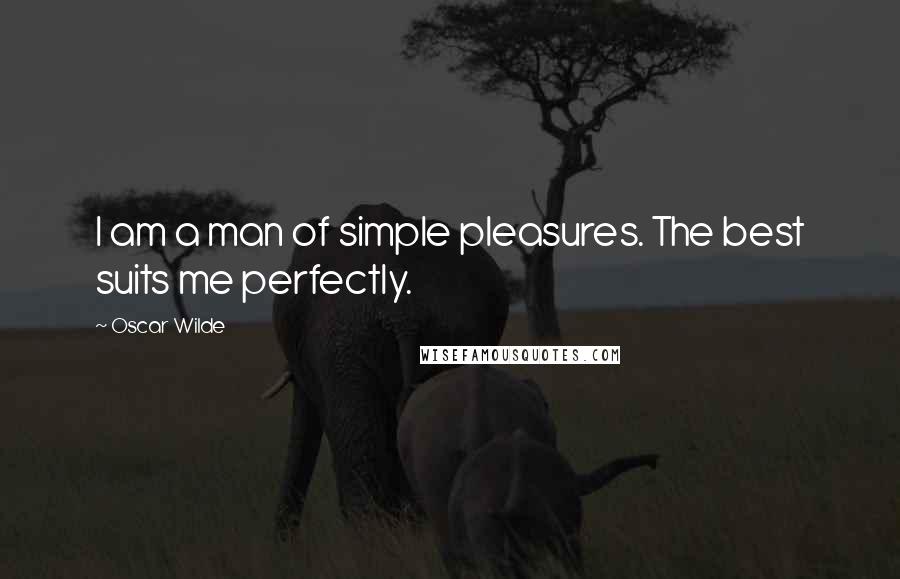 Oscar Wilde Quotes: I am a man of simple pleasures. The best suits me perfectly.