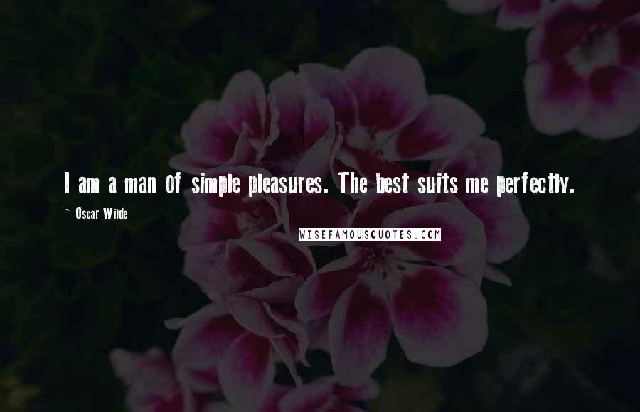 Oscar Wilde Quotes: I am a man of simple pleasures. The best suits me perfectly.