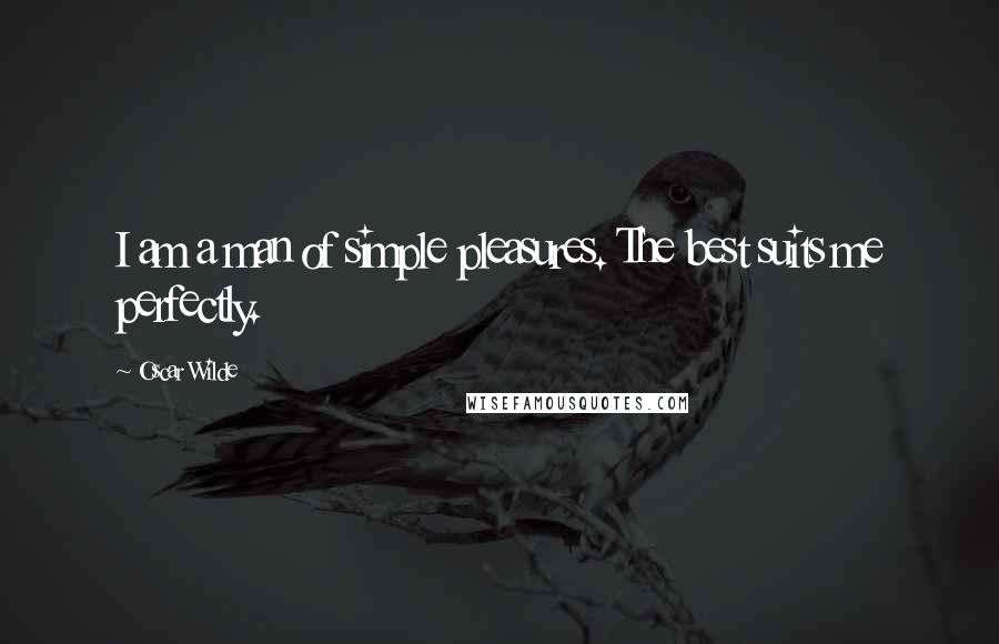 Oscar Wilde Quotes: I am a man of simple pleasures. The best suits me perfectly.