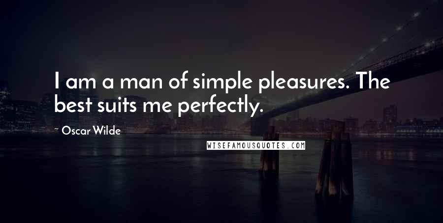 Oscar Wilde Quotes: I am a man of simple pleasures. The best suits me perfectly.