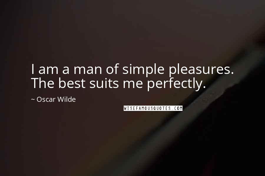 Oscar Wilde Quotes: I am a man of simple pleasures. The best suits me perfectly.