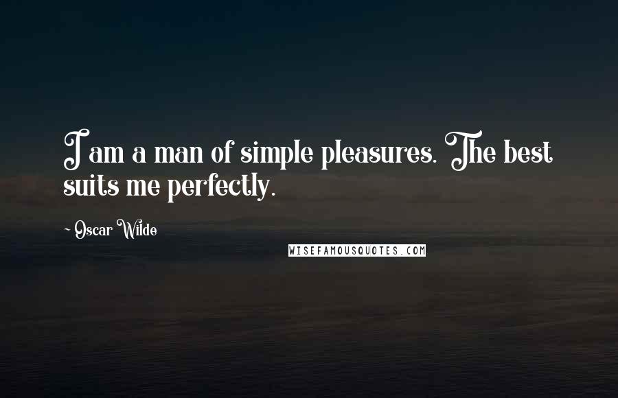 Oscar Wilde Quotes: I am a man of simple pleasures. The best suits me perfectly.