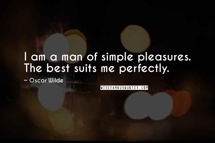 Oscar Wilde Quotes: I am a man of simple pleasures. The best suits me perfectly.