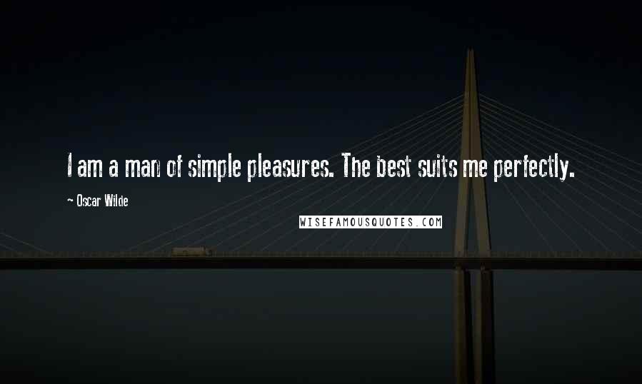 Oscar Wilde Quotes: I am a man of simple pleasures. The best suits me perfectly.