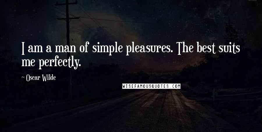 Oscar Wilde Quotes: I am a man of simple pleasures. The best suits me perfectly.