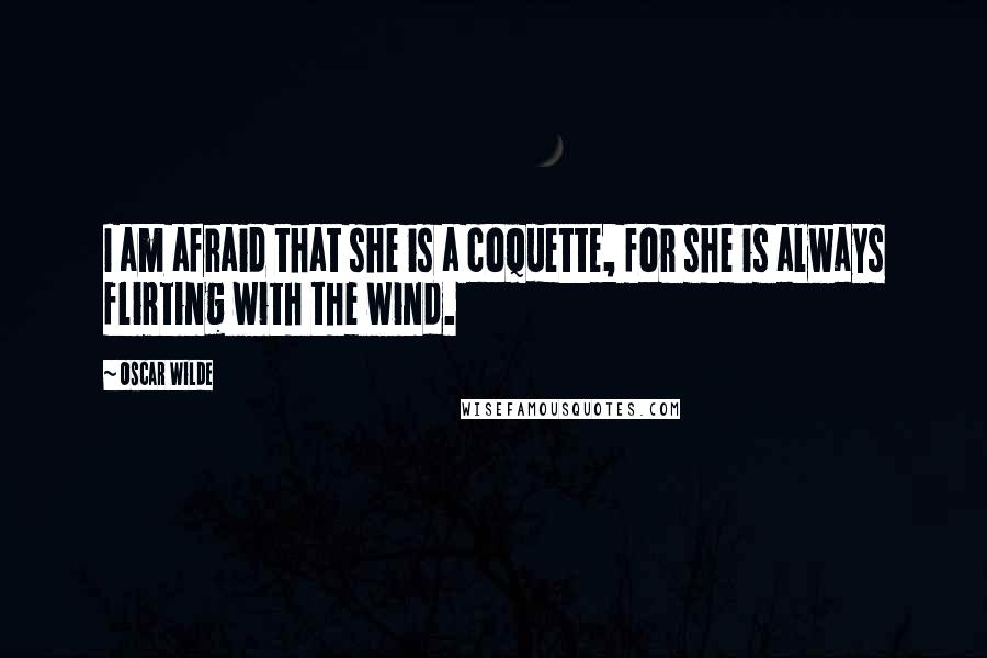 Oscar Wilde Quotes: I am afraid that she is a coquette, for she is always flirting with the wind.