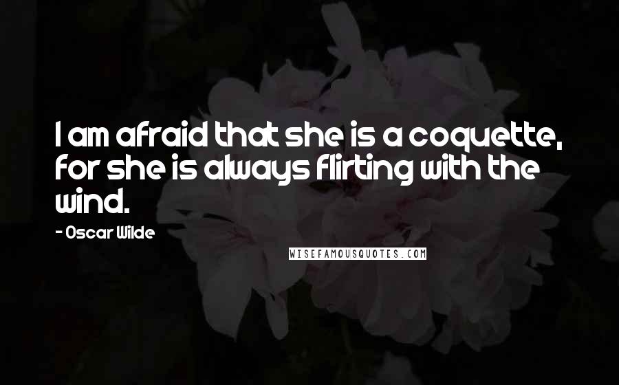 Oscar Wilde Quotes: I am afraid that she is a coquette, for she is always flirting with the wind.