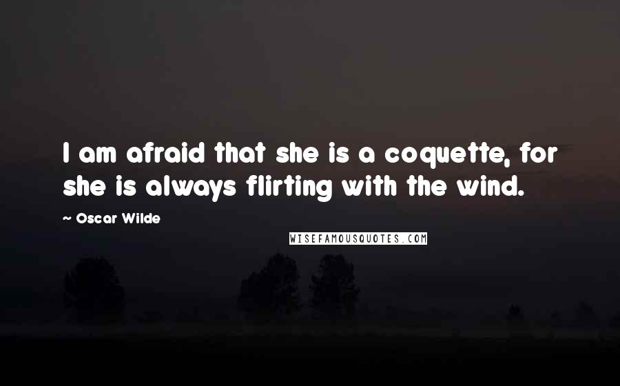 Oscar Wilde Quotes: I am afraid that she is a coquette, for she is always flirting with the wind.