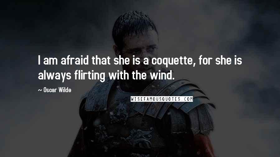 Oscar Wilde Quotes: I am afraid that she is a coquette, for she is always flirting with the wind.