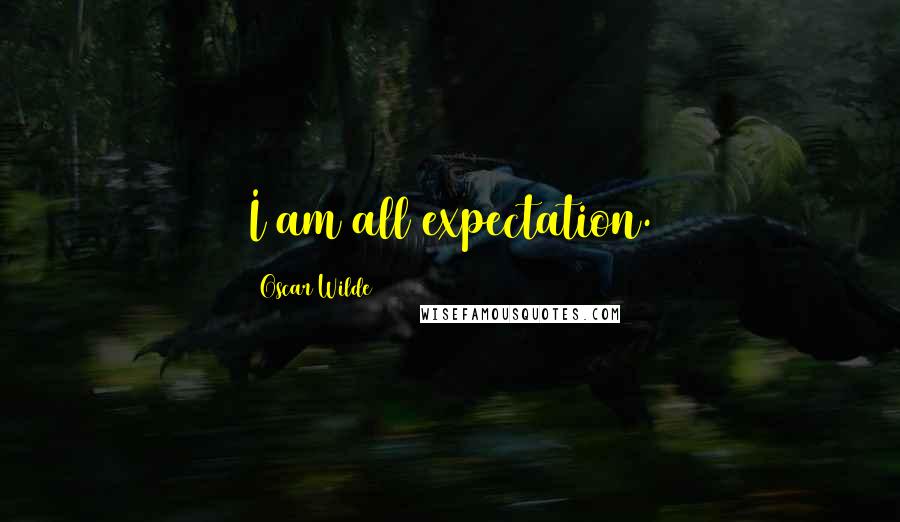 Oscar Wilde Quotes: I am all expectation.