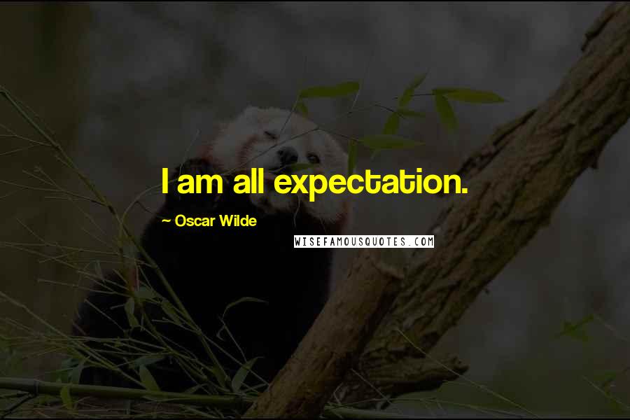 Oscar Wilde Quotes: I am all expectation.