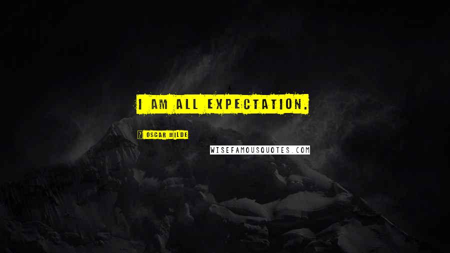 Oscar Wilde Quotes: I am all expectation.