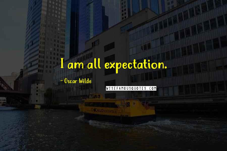 Oscar Wilde Quotes: I am all expectation.