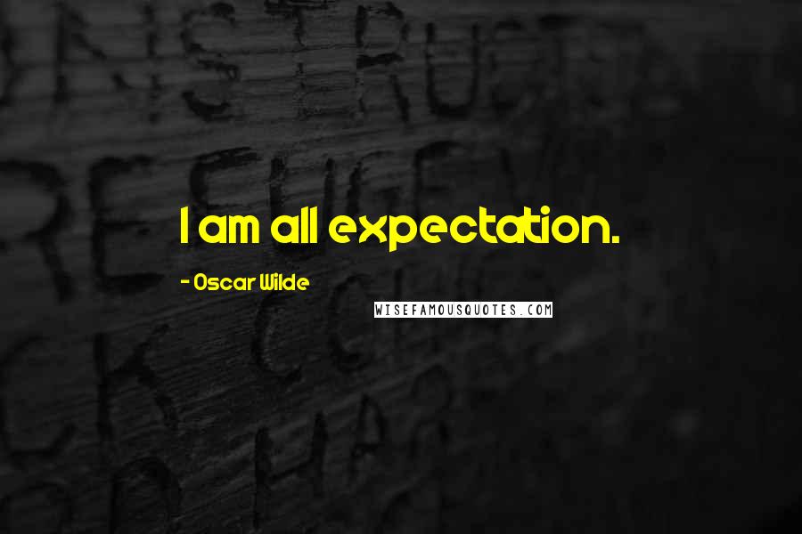 Oscar Wilde Quotes: I am all expectation.