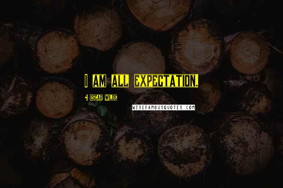 Oscar Wilde Quotes: I am all expectation.