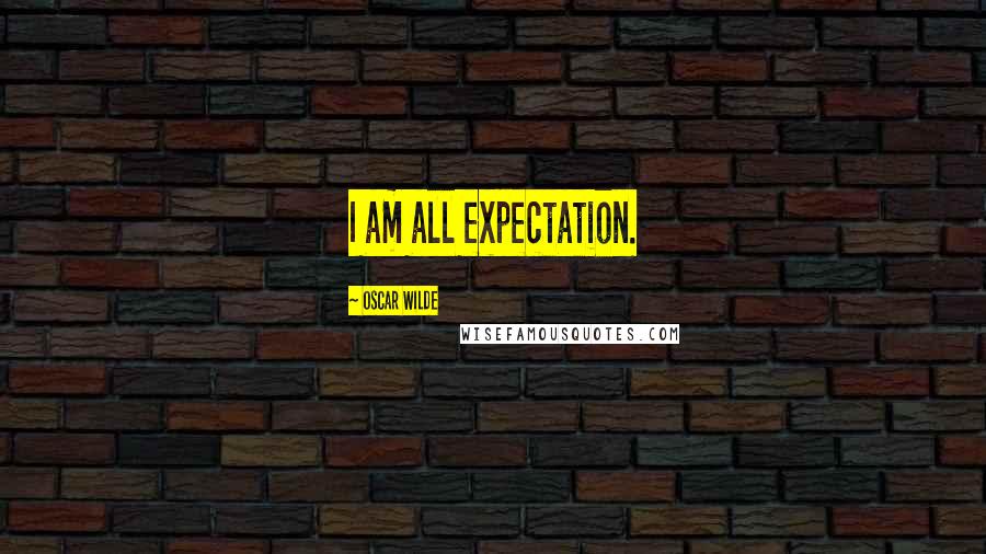 Oscar Wilde Quotes: I am all expectation.