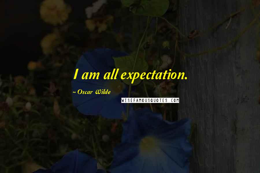 Oscar Wilde Quotes: I am all expectation.