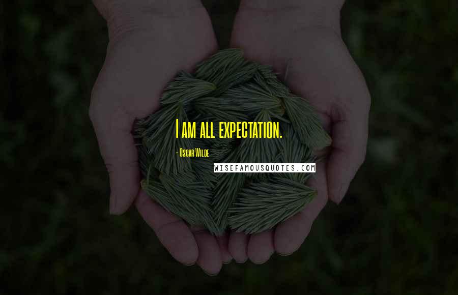 Oscar Wilde Quotes: I am all expectation.