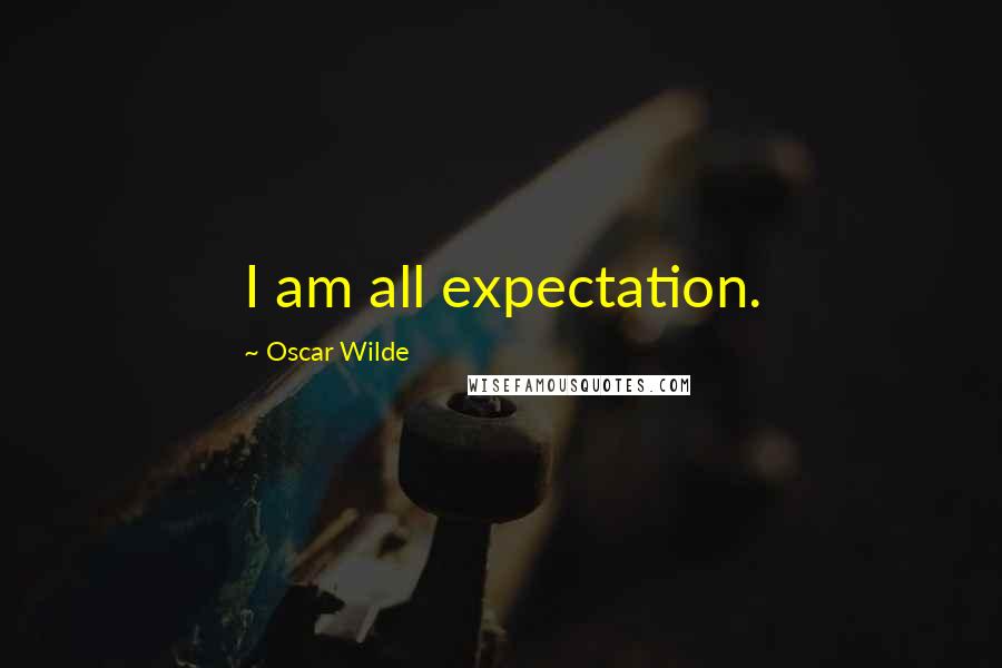 Oscar Wilde Quotes: I am all expectation.