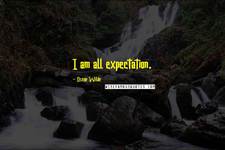 Oscar Wilde Quotes: I am all expectation.