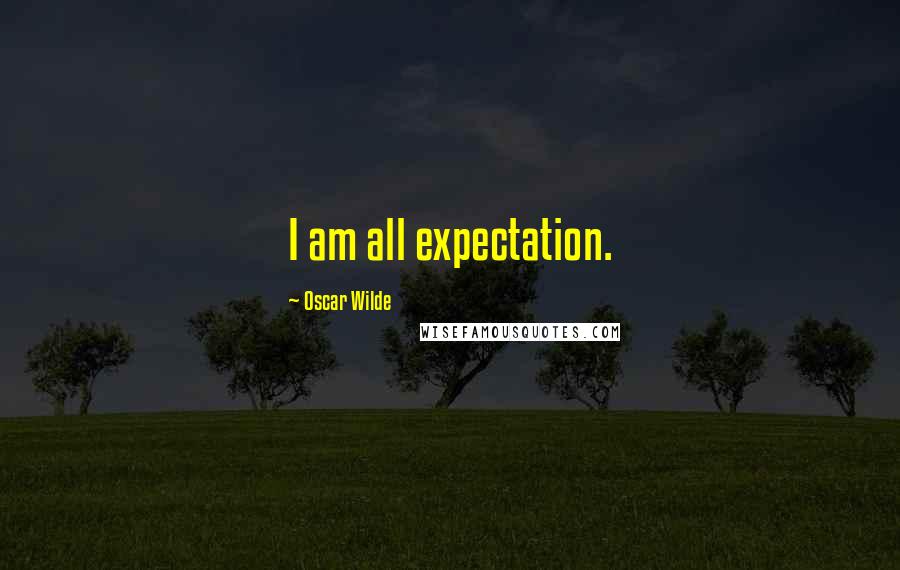 Oscar Wilde Quotes: I am all expectation.