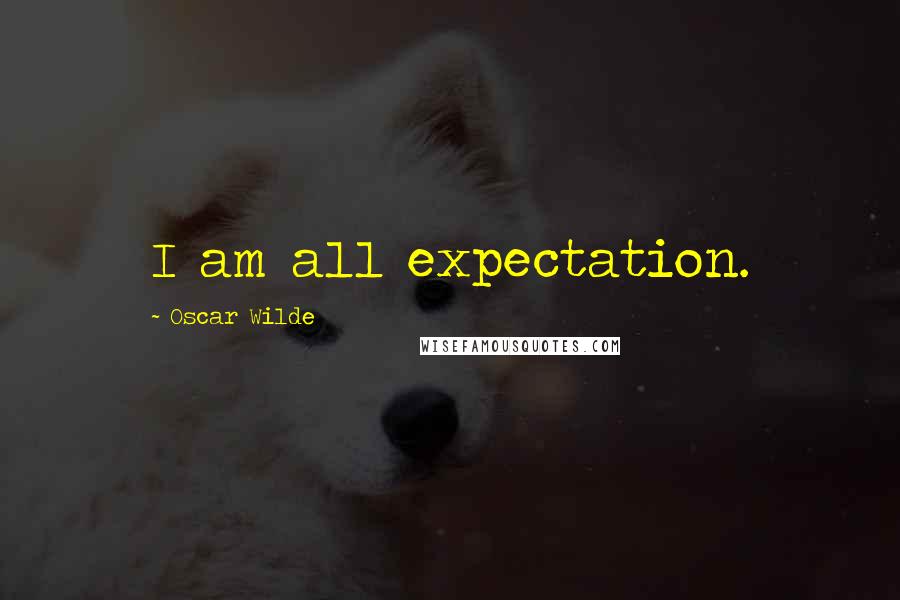 Oscar Wilde Quotes: I am all expectation.