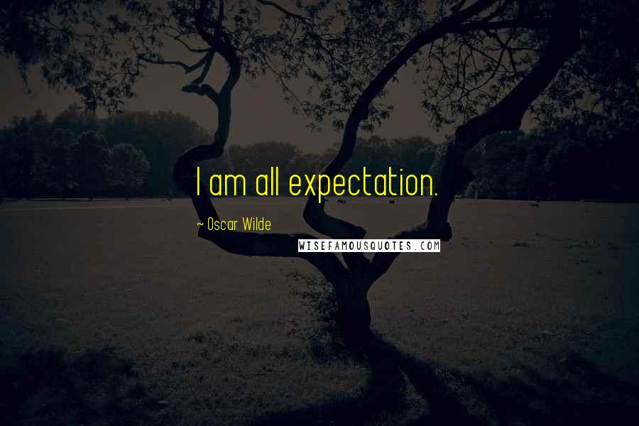 Oscar Wilde Quotes: I am all expectation.