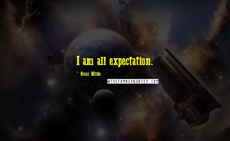 Oscar Wilde Quotes: I am all expectation.