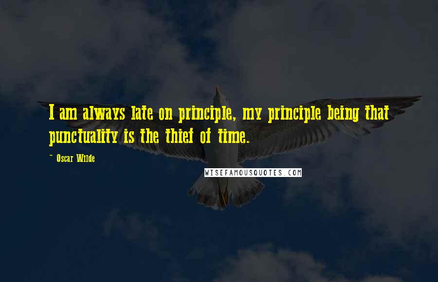 Oscar Wilde Quotes: I am always late on principle, my principle being that punctuality is the thief of time.