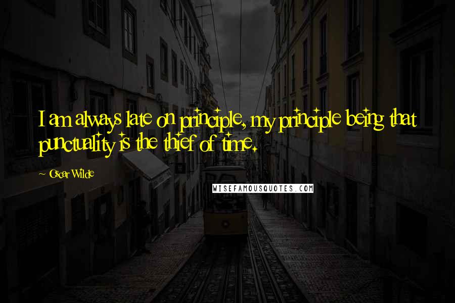 Oscar Wilde Quotes: I am always late on principle, my principle being that punctuality is the thief of time.