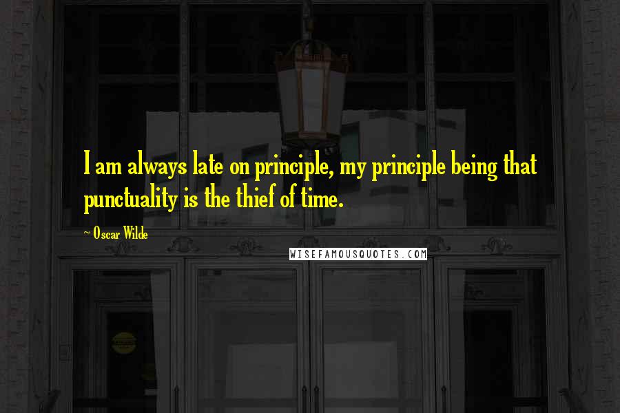 Oscar Wilde Quotes: I am always late on principle, my principle being that punctuality is the thief of time.