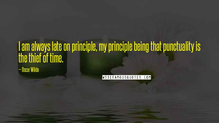 Oscar Wilde Quotes: I am always late on principle, my principle being that punctuality is the thief of time.