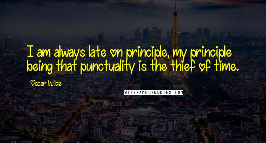 Oscar Wilde Quotes: I am always late on principle, my principle being that punctuality is the thief of time.