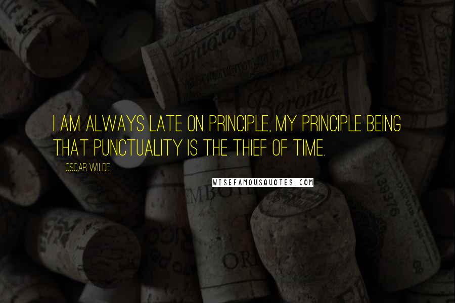 Oscar Wilde Quotes: I am always late on principle, my principle being that punctuality is the thief of time.