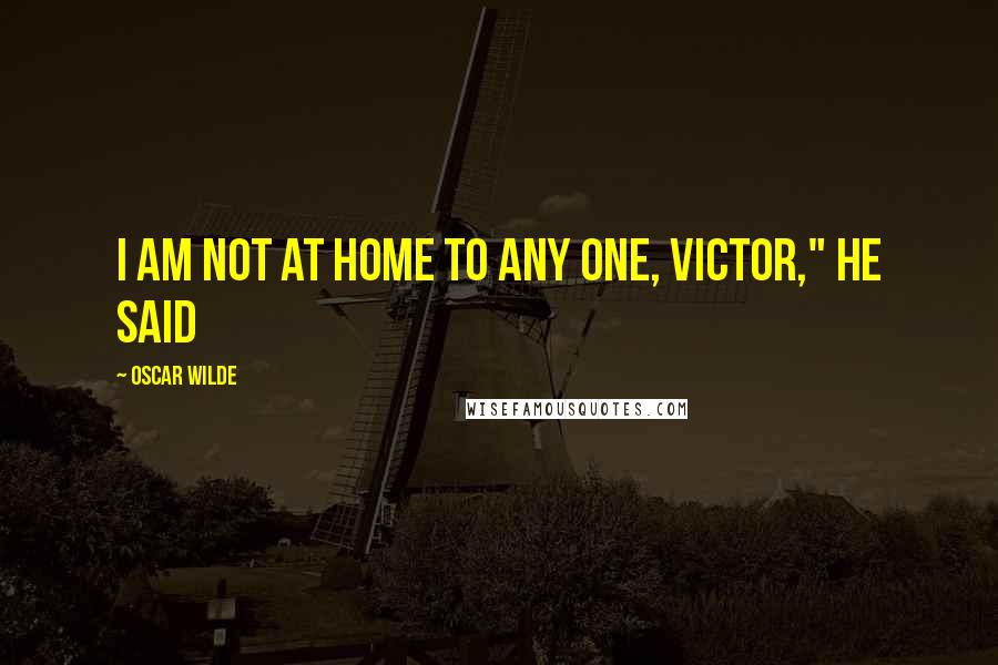 Oscar Wilde Quotes: I am not at home to any one, Victor," he said