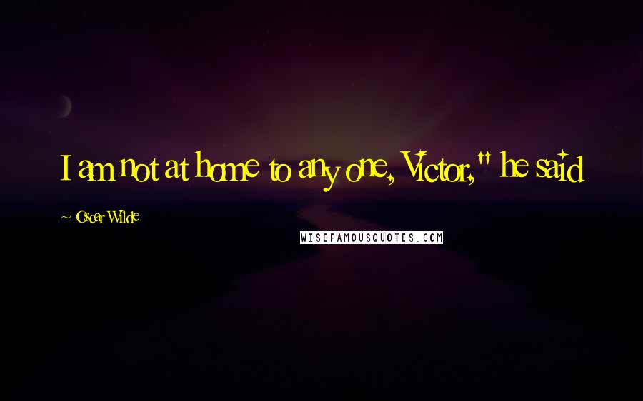 Oscar Wilde Quotes: I am not at home to any one, Victor," he said