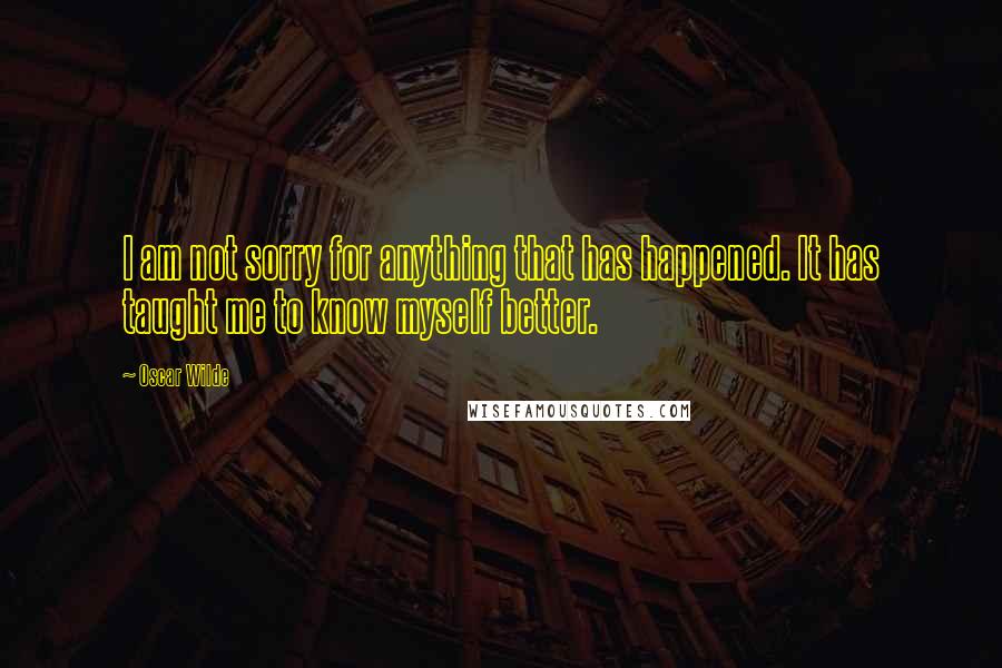 Oscar Wilde Quotes: I am not sorry for anything that has happened. It has taught me to know myself better.